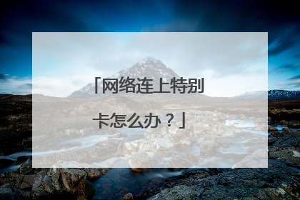 网络连上特别卡怎么办？