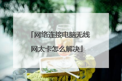网络连接电脑无线网太卡怎么解决