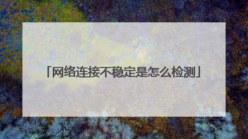 网络连接不稳定是怎么检测