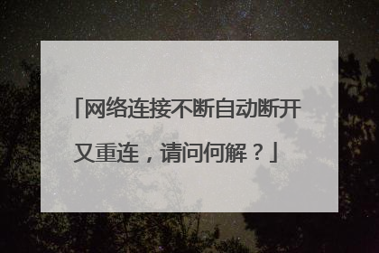 网络连接不断自动断开又重连，请问何解？