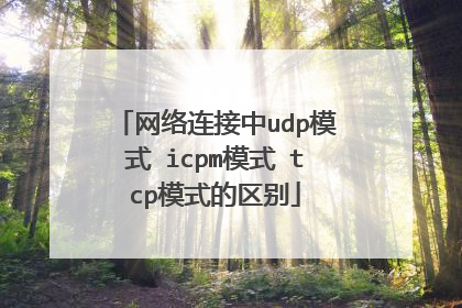 网络连接中udp模式 icpm模式 tcp模式的区别