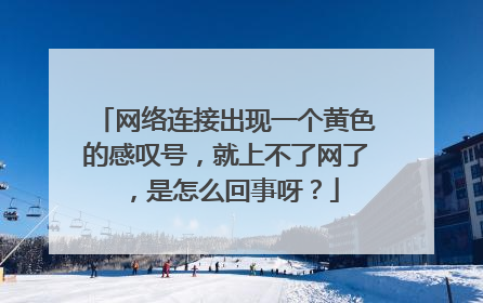 网络连接出现一个黄色的感叹号,就上不了网了,是怎么回事呀?