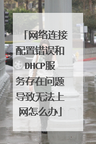 网络连接配置错误和DHCP服务存在问题导致无法上网怎么办