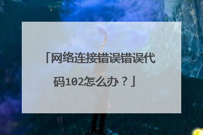 网络连接错误错误代码102怎么办？
