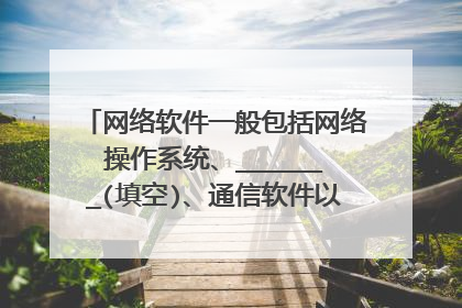 网络软件一般包括网络操作系统、_______(填空)、通信软件以及管理和服务软件等。