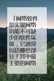网络软件是实现网络功能不可缺少的软件环境,它通常包括哪些部分?其中最主要的网络软件是什么软件