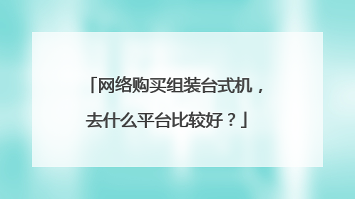 网络购买组装台式机，去什么平台比较好？