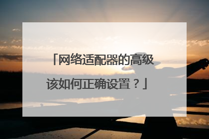 网络适配器的高级该如何正确设置?