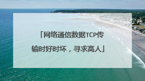 网络通信数据TCP传输时好时坏，寻求高人