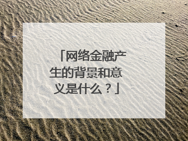 网络金融产生的背景和意义是什么?