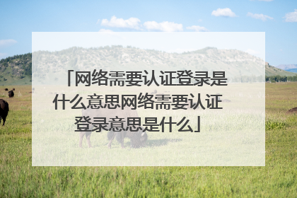 网络需要认证登录是什么意思网络需要认证登录意思是什么