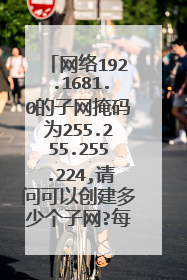 网络192.1681.0的子网掩码为255.255.255.224,请问可以创建多少个子网?每个子网能连接多少台主机?