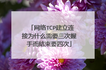 网络TCP建立连接为什么需要三次握手而结束要四次