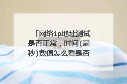 网络ip地址测试是否正常，时间(毫秒)数值怎么看是否正常范围是多少？