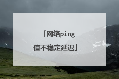 网络ping值不稳定延迟