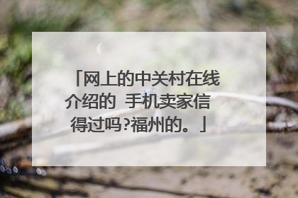 网上的中关村在线介绍的 手机卖家信得过吗?福州的。