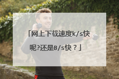 网上下载速度k/s快呢?还是B/s快?