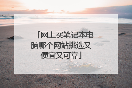 网上买笔记本电脑哪个网站挑选又便宜又可靠
