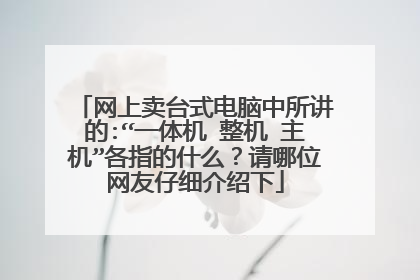 网上卖台式电脑中所讲的:“一体机 整机 主机”各指的什么？请哪位网友仔细介绍下