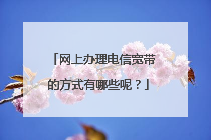 网上办理电信宽带的方式有哪些呢?