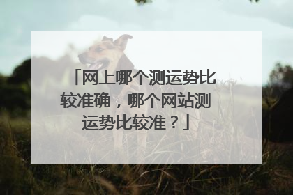 网上哪个测运势比较准确,哪个网站测运势比较准?