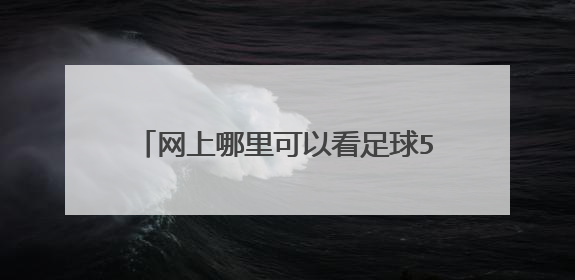 网上哪里可以看足球5大联赛的足球直播？