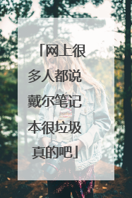 网上很多人都说戴尔笔记本很垃圾真的吧