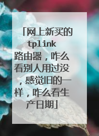 网上新买的tplink路由器,咋么看别人用过没,感觉旧的一样,咋么看生产日期