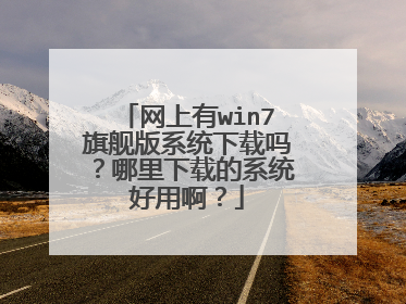 网上有win7旗舰版系统下载吗？哪里下载的系统好用啊？