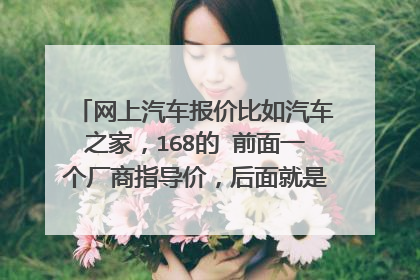 网上汽车报价比如汽车之家,168的 前面一个厂商指导价,后面就是一个价格区间,这个区间相差蛮大的呢