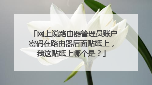 网上说路由器管理员账户密码在路由器后面贴纸上，我这贴纸上哪个是？