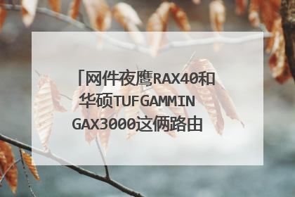 网件夜鹰RAX40和华硕TUFGAMMINGAX3000这俩路由器哪个更值得买?