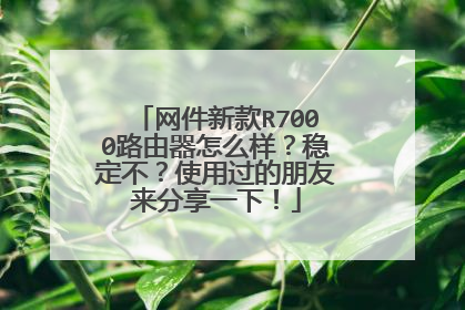 网件新款R7000路由器怎么样?稳定不?使用过的朋友来分享一下!