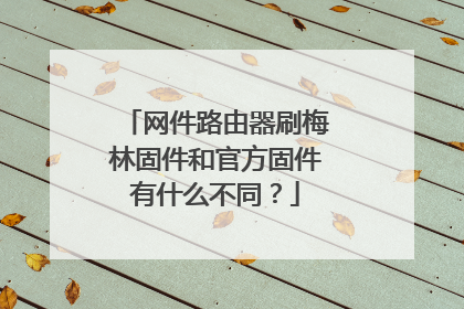 网件路由器刷梅林固件和官方固件有什么不同?