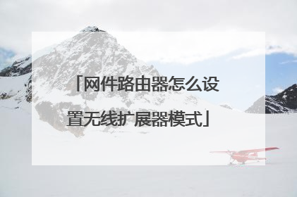 网件路由器怎么设置无线扩展器模式