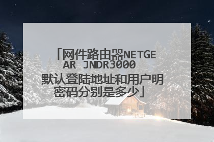 网件路由器NETGEAR JNDR3000 默认登陆地址和用户明密码分别是多少