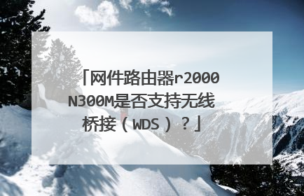 网件路由器r2000N300M是否支持无线桥接（WDS）？