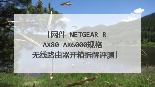 网件 NETGEAR RAX80 AX6000规格 无线路由器开箱拆解评测
