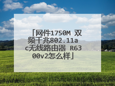 网件1750M 双频千兆802.11ac无线路由器 R6300v2怎么样