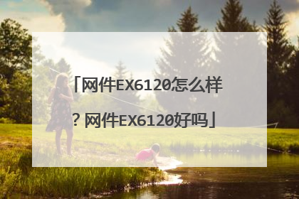网件EX6120怎么样?网件EX6120好吗
