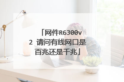 网件R6300v2 请问有线网口是百兆还是千兆