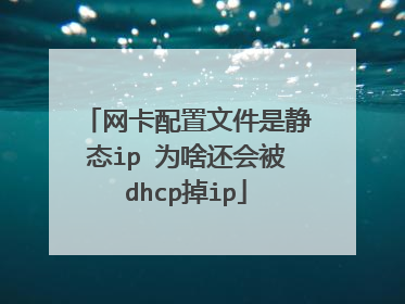 网卡配置文件是静态ip 为啥还会被dhcp掉ip