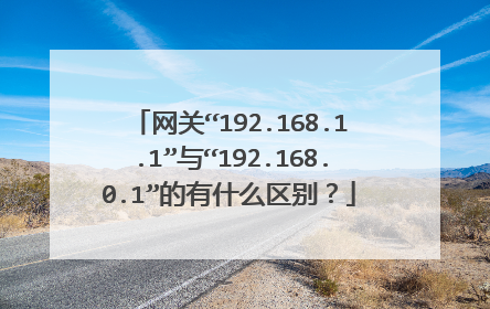 网关“192.168.1.1”与“192.168.0.1”的有什么区别?