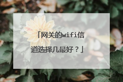 网关的wifi信道选择几最好？