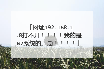 网址192.168.1.8打不开!!!!我的是W7系统的。急!!!!