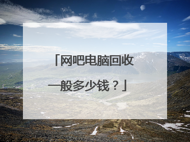 网吧电脑回收一般多少钱？