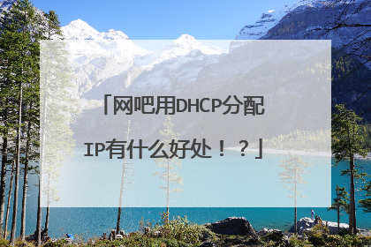 网吧用DHCP分配IP有什么好处！？