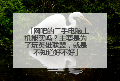 网吧的二手电脑主机能买吗?主要是为了玩英雄联盟,就是不知道好不好