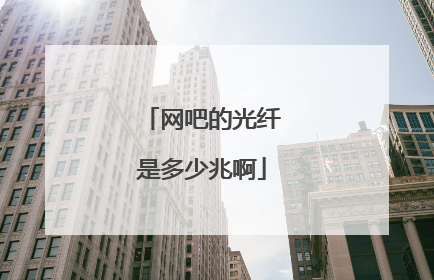 网吧的光纤是多少兆啊