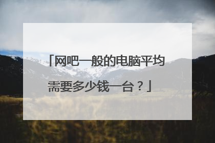 网吧一般的电脑平均需要多少钱一台？